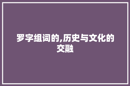 罗字组词的,历史与文化的交融