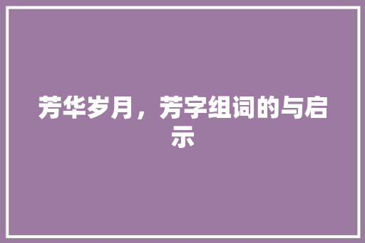 芳华岁月，芳字组词的与启示
