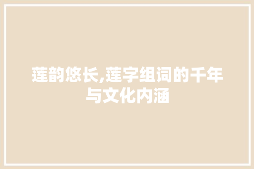 莲韵悠长,莲字组词的千年与文化内涵