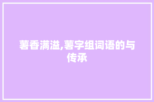 薯香满溢,薯字组词语的与传承