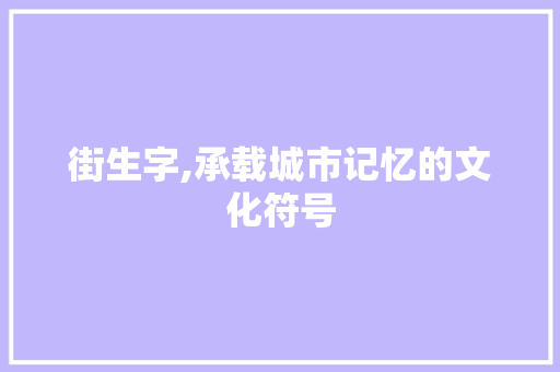 街生字,承载城市记忆的文化符号