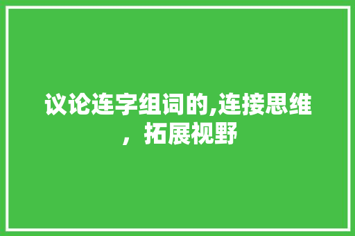 议论连字组词的,连接思维，拓展视野