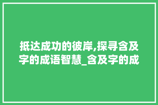 抵达成功的彼岸,探寻含及字的成语智慧_含及字的成语意思为到达