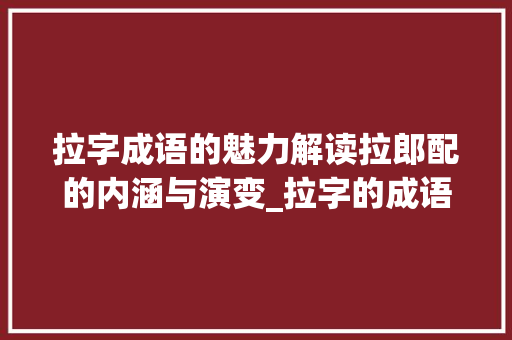 拉字成语的魅力解读拉郎配的内涵与演变_拉字的成语是什么意思啊