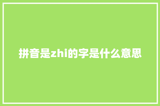 拼音是zhi的字是什么意思