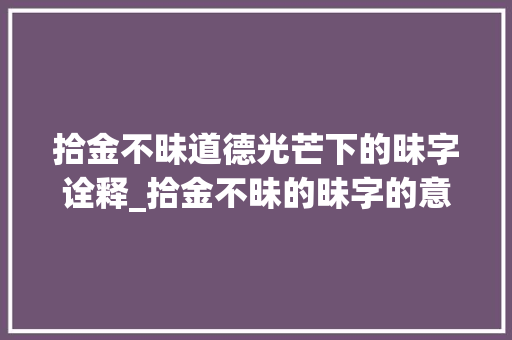 拾金不昧道德光芒下的昧字诠释_拾金不昧的昧字的意思