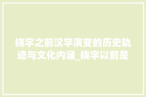 挠字之前汉字演变的历史轨迹与文化内涵_挠字以前是什么样的意思