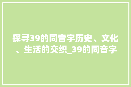 探寻39的同音字历史、文化、生活的交织_39的同音字是什么意思