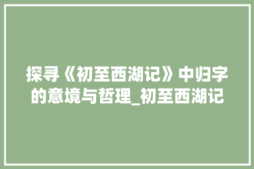 探寻《初至西湖记》中归字的意境与哲理_初至西湖记中归字的意思