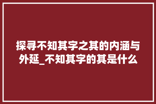 探寻不知其字之其的内涵与外延_不知其字的其是什么意思 词句相关