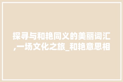 探寻与和艳同义的美丽词汇,一场文化之旅_和艳意思相近的字有哪些