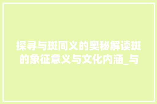 探寻与斑同义的奥秘解读斑的象征意义与文化内涵_与斑同义的字是什么意思