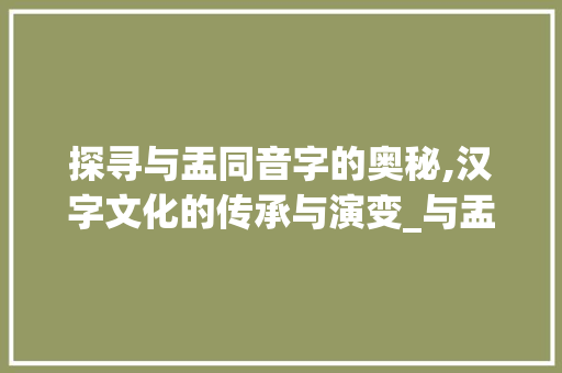 探寻与盂同音字的奥秘,汉字文化的传承与演变_与盂同音的字是什么意思