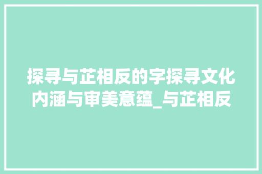探寻与芷相反的字探寻文化内涵与审美意蕴_与芷相反的字是什么意思