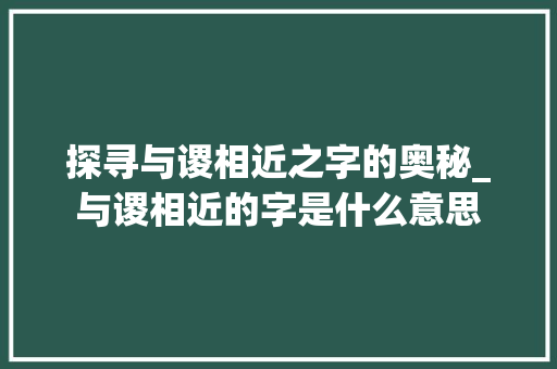 探寻与谡相近之字的奥秘_与谡相近的字是什么意思