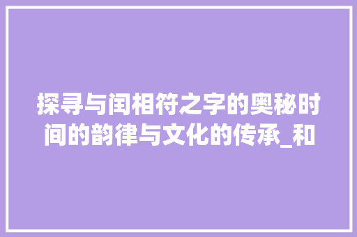 探寻与闰相符之字的奥秘时间的韵律与文化的传承_和闰相符的字是什么意思