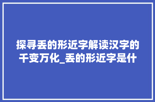 探寻丢的形近字解读汉字的千变万化_丢的形近字是什么意思