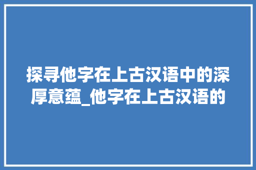 探寻他字在上古汉语中的深厚意蕴_他字在上古汉语的意思