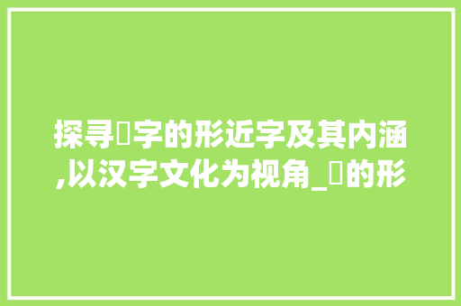 探寻侹字的形近字及其内涵,以汉字文化为视角_侹的形近字是什么意思