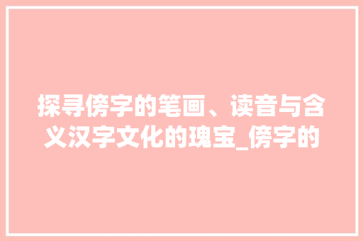 探寻傍字的笔画、读音与含义汉字文化的瑰宝_傍字的笔画读音是什么意思