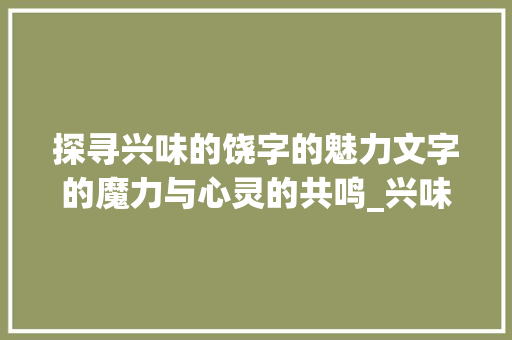 探寻兴味的饶字的魅力文字的魔力与心灵的共鸣_兴味的饶字是什么意思