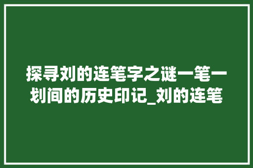 探寻刘的连笔字之谜一笔一划间的历史印记_刘的连笔字是什么意思啊