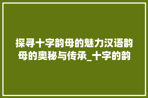 探寻十字韵母的魅力汉语韵母的奥秘与传承_十字的韵母是什么意思