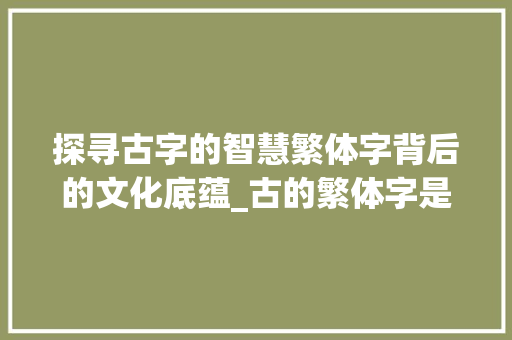 探寻古字的智慧繁体字背后的文化底蕴_古的繁体字是什么意思