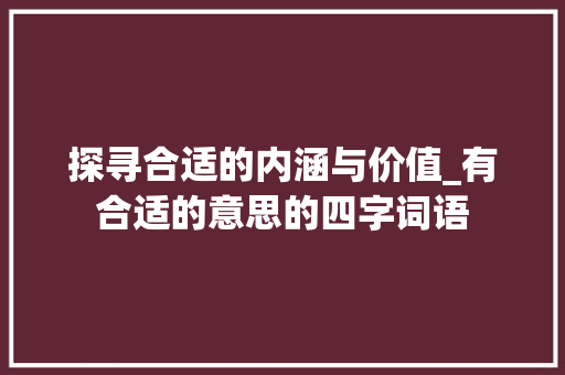 探寻合适的内涵与价值_有合适的意思的四字词语