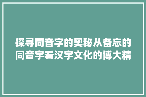 探寻同音字的奥秘从备忘的同音字看汉字文化的博大精深_备忘的同音字是什么意思