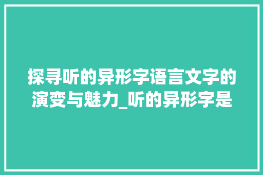 探寻听的异形字语言文字的演变与魅力_听的异形字是什么意思