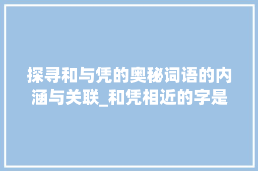 探寻和与凭的奥秘词语的内涵与关联_和凭相近的字是什么意思