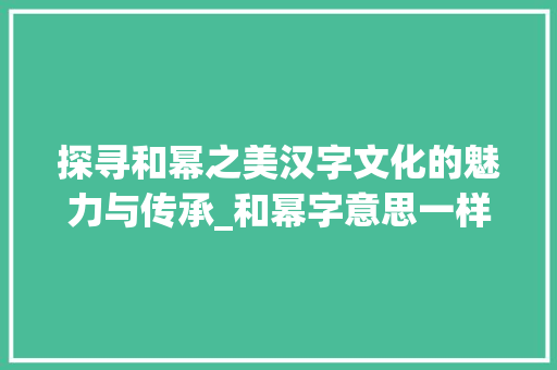 探寻和幂之美汉字文化的魅力与传承_和幂字意思一样的字