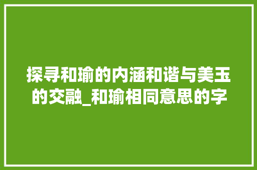 探寻和瑜的内涵和谐与美玉的交融_和瑜相同意思的字有哪些