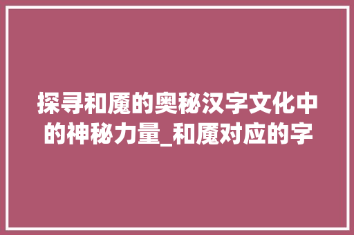 探寻和魇的奥秘汉字文化中的神秘力量_和魇对应的字是什么意思