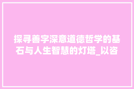 探寻善字深意道德哲学的基石与人生智慧的灯塔_以咨诹善道的善字的意思