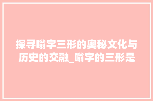 探寻嗡字三形的奥秘文化与历史的交融_嗡字的三形是什么意思