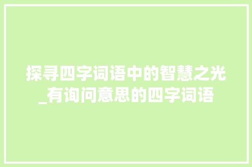 探寻四字词语中的智慧之光_有询问意思的四字词语