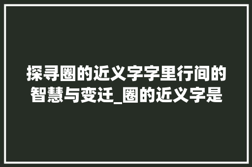 探寻圈的近义字字里行间的智慧与变迁_圈的近义字是什么意思