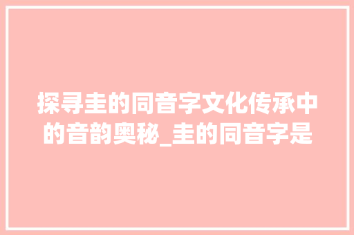 探寻圭的同音字文化传承中的音韵奥秘_圭的同音字是什么意思