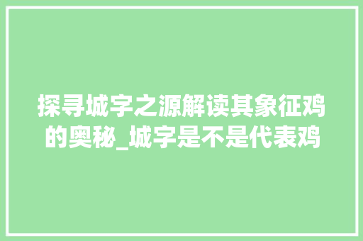 探寻城字之源解读其象征鸡的奥秘_城字是不是代表鸡的意思