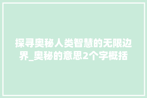 探寻奥秘人类智慧的无限边界_奥秘的意思2个字概括