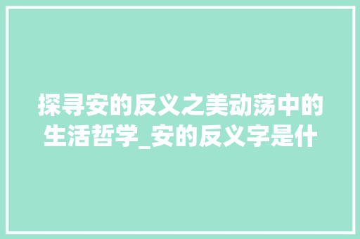 探寻安的反义之美动荡中的生活哲学_安的反义字是什么意思