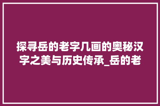 探寻岳的老字几画的奥秘汉字之美与历史传承_岳的老字几画是什么意思