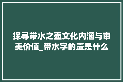 探寻带水之壶文化内涵与审美价值_带水字的壶是什么意思