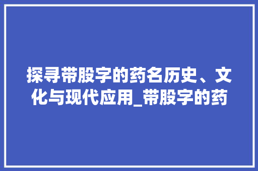探寻带股字的药名历史、文化与现代应用_带股字的药名是什么意思