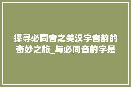 探寻必同音之美汉字音韵的奇妙之旅_与必同音的字是什么意思