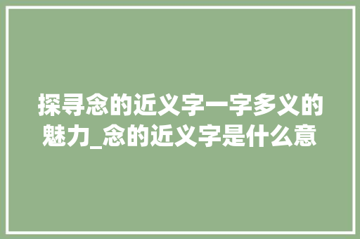 探寻念的近义字一字多义的魅力_念的近义字是什么意思 财务报告范文