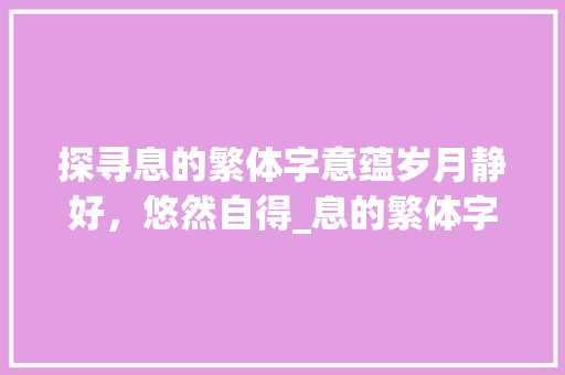 探寻息的繁体字意蕴岁月静好，悠然自得_息的繁体字是什么意思