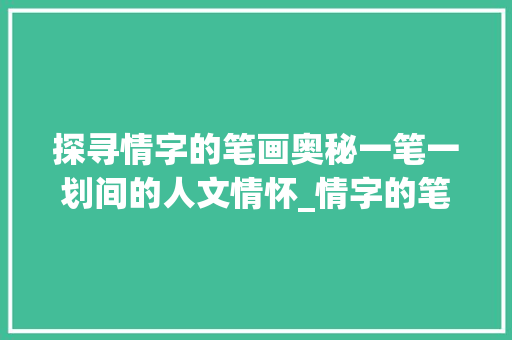探寻情字的笔画奥秘一笔一划间的人文情怀_情字的笔画意思是什么